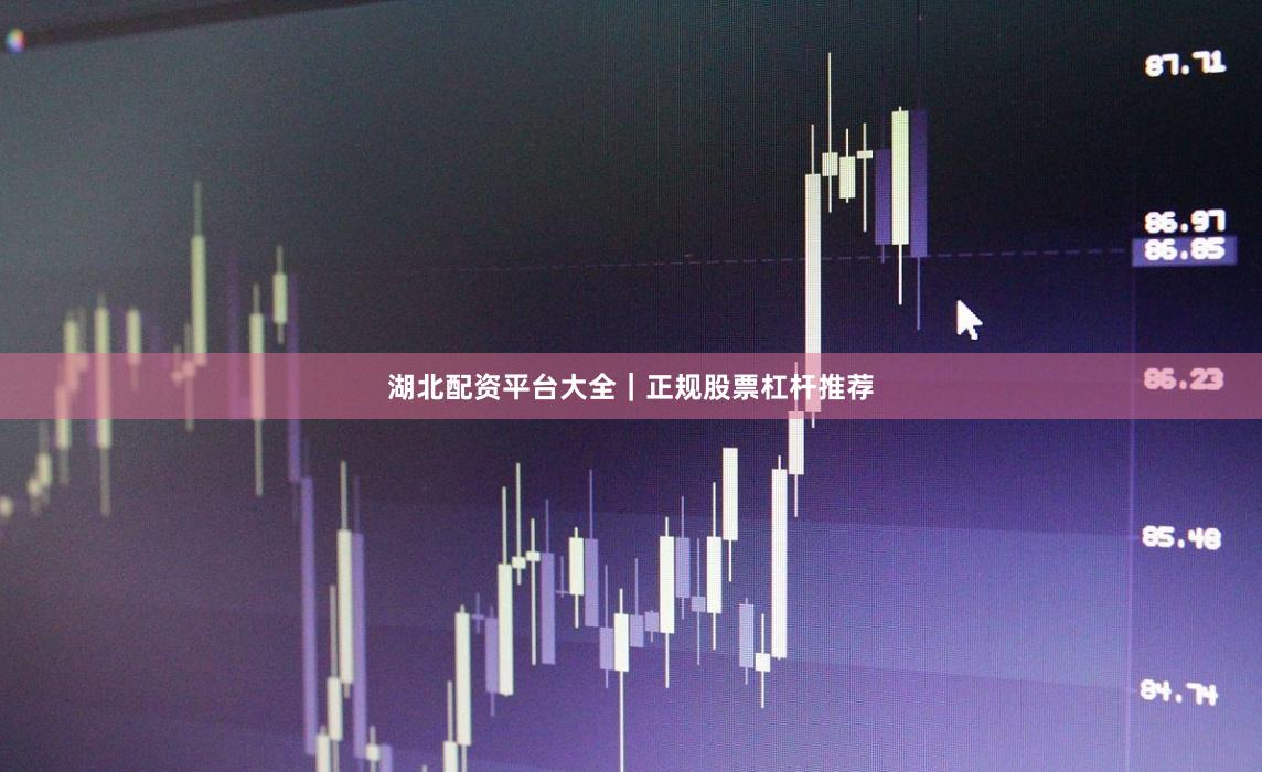 湖北配资平台大全｜正规股票杠杆推荐