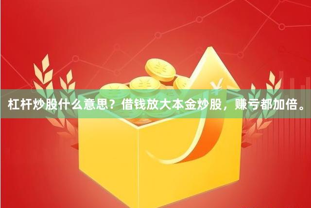 杠杆炒股什么意思？借钱放大本金炒股，赚亏都加倍。
