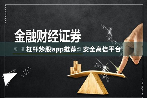 杠杆炒股app推荐：安全高倍平台