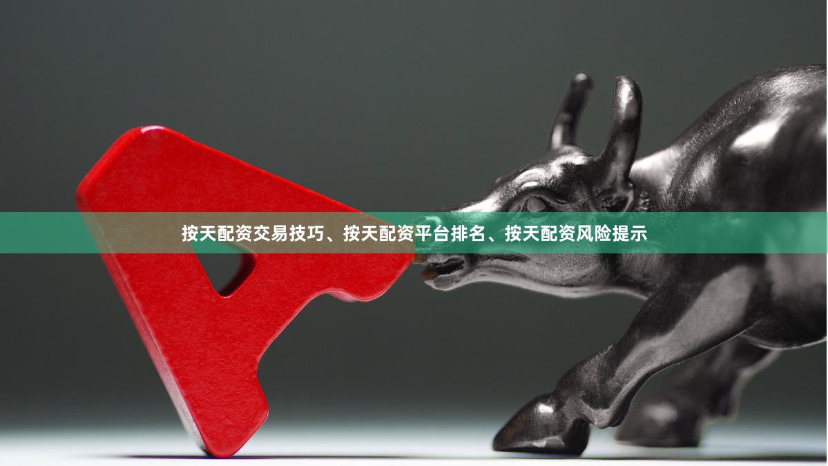 按天配资交易技巧、按天配资平台排名、按天配资风险提示