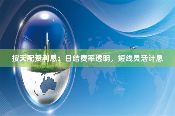 按天配资利息:日结费率透明,短线灵活计息