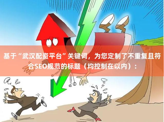 基于“武汉配资平台”关键词，为您定制了不重复且符合SEO规范的标题（均控制在以内）：