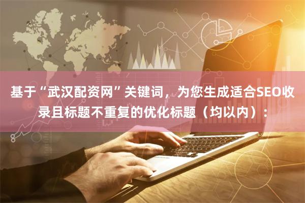 基于“武汉配资网”关键词，为您生成适合SEO收录且标题不重复的优化标题（均以内）：