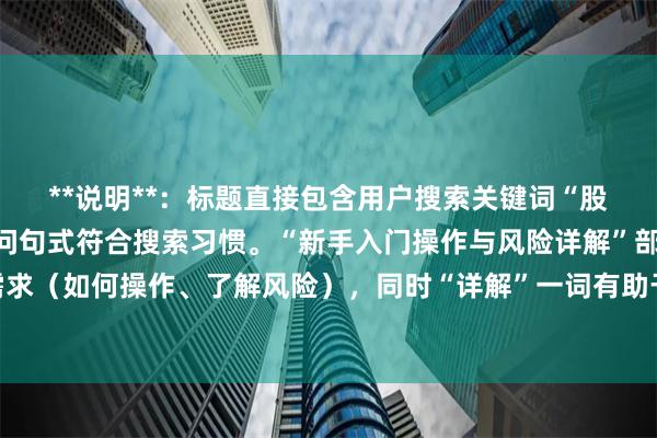 **说明**：标题直接包含用户搜索关键词“股票怎么杠杆”，采用疑问句式符合搜索习惯。“新手入门操作与风险详解”部分覆盖了用户潜在需求（如何操作、了解风险），同时“详解”一词有助于提升点击率，符合SEO收录要求。整个标题在以内，清晰明确。