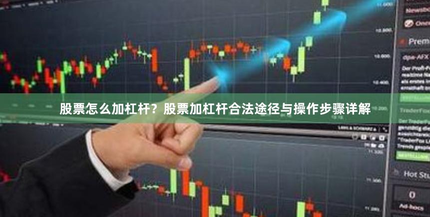 股票怎么加杠杆？股票加杠杆合法途径与操作步骤详解