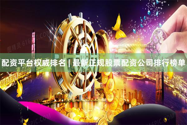 配资平台权威排名 | 最新正规股票配资公司排行榜单